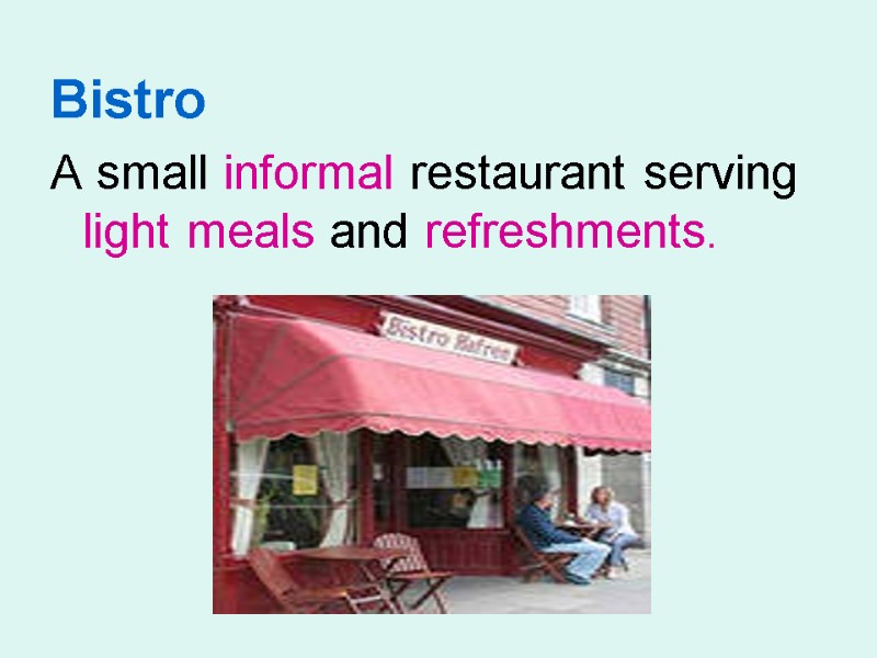 Bistro   A small informal restaurant serving light meals and refreshments.